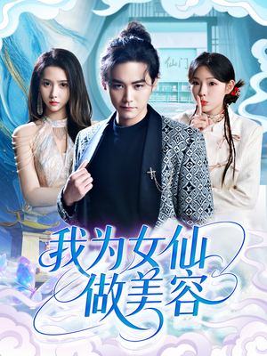 《我为女仙做美容》（75集）免费短剧全集畅快追