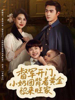 《督军开门小奶团背着黄金来旺家》（65集）免费短剧一口气追完