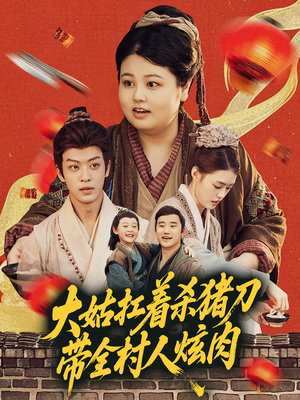 大姑扛着杀猪刀带全村人炫肉(72集) 大姑扛着杀猪刀带全村人炫肉(72集)热播短剧全集看