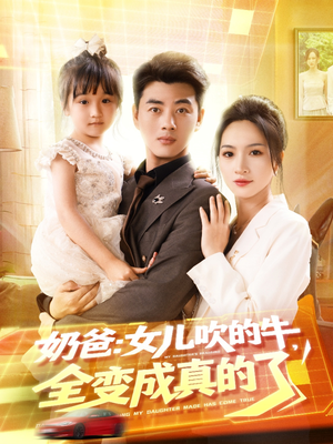 《奶爸女儿吹的牛全变成真的了》（80集）免费短剧全集随心看