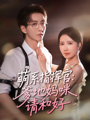 《萌系指挥官爹地妈咪请和好》（50集）免费看短剧全集沉浸其中