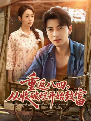 《重返八四从收破烂开始致富》（80集）在线畅看短剧全集爽