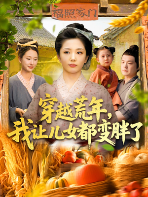 《穿越荒年我让儿女都变胖了》（106集）免费短剧一口气追完