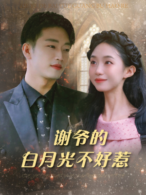 《谢爷的白月光不好惹》（61集）免费看短剧全集