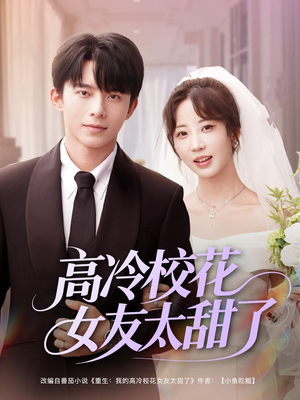 《高冷校花女友太甜了》（80集）短剧精彩剧情在线畅看