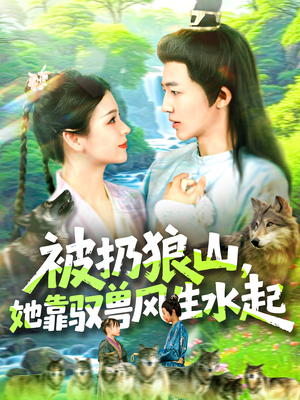 《被扔狼山她靠驭兽风生水起》（100集）全集短剧免费尽情看