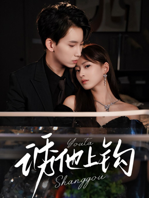 《诱他上钩》（59集）短剧精彩剧情在线追爽