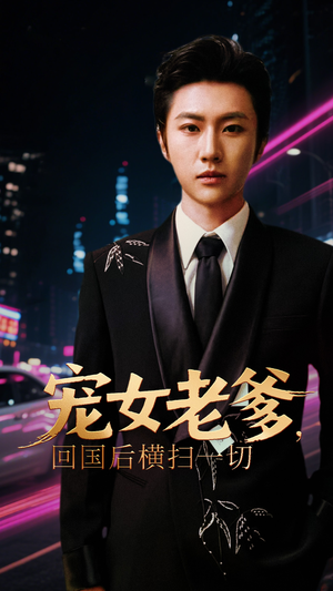 《宠女老爹回国后横扫一切》（65集）在线短剧免费畅快看