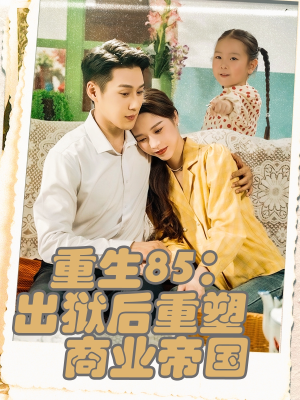 《重生85出狱后重塑商业帝国》（80集）短剧免费全集追剧热