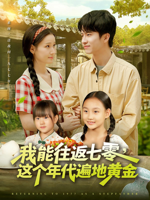 《我能往返七零这个年代遍地黄金》（114集）免费看短剧全集不停