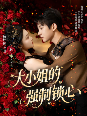 《大小姐的强制锁心》（80集）畅享短剧精彩马上看