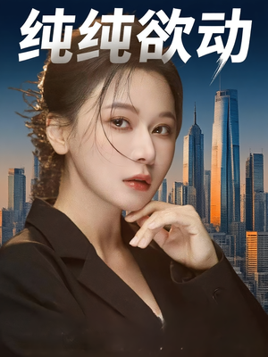 《纯纯欲动》（100集）免费短剧一口气看个够