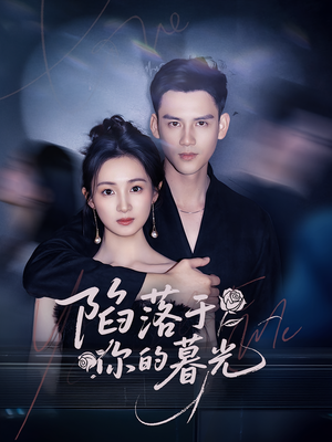 《陷落于你的暮光》（79集）短剧精彩呈现一追即享