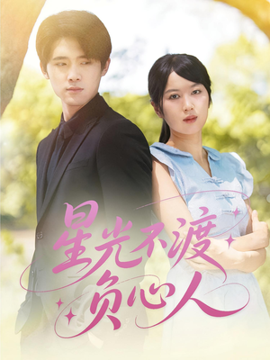 《星光不渡负心人》（68集）精彩短剧在线一口气追完