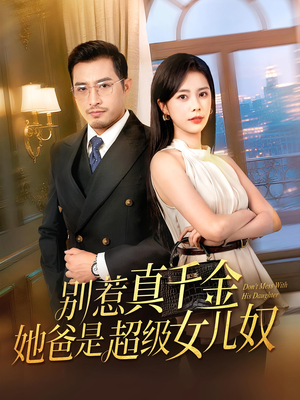 《别惹真千金她爸是超级女儿奴》（63集）在线短剧畅享追剧时光