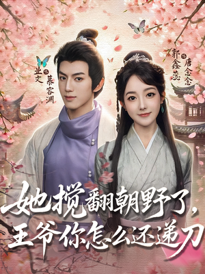 《她搅翻朝野了王爷你怎么还递刀》（80集）短剧全集免费看不停
