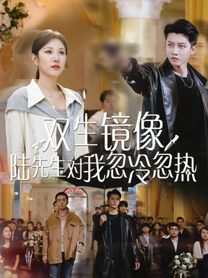 《双生镜像陆先生对我忽冷忽热》（61集）全集短剧在线免费看