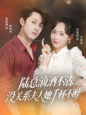 《陆总滴酒不沾，没关系夫人她千杯不醉》（46集）免费短剧全集速览观看