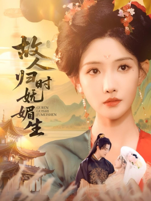 《故人归时妩媚生》（58集）精彩短剧全集一睹为快