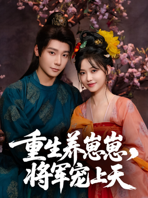 《重生养崽崽将军宠上天》（60集）短剧精彩剧情在线追到底