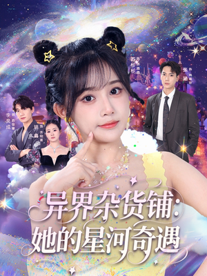 《异界杂货铺_她的星河奇遇》（92集）短剧精彩剧情一看到底