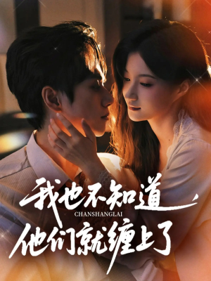 《我也不知道他们就缠上了》（64集）精彩短剧全集畅快追