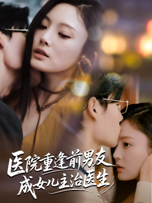《医院重逢前男友成女儿主治医生》（82集）短剧免费全集在线览
