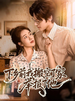 《下乡前我搬空了家举报了他》（80集）短剧免费全集畅快追