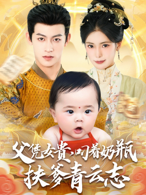 《父凭女贵叼着奶瓶扶爹青云志》（70集）免费短剧在线看全集