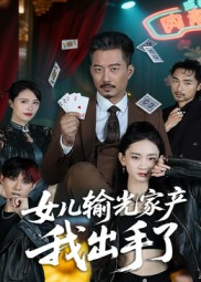 《女儿输光家产我出手了》（55集）短剧免费看全集过瘾