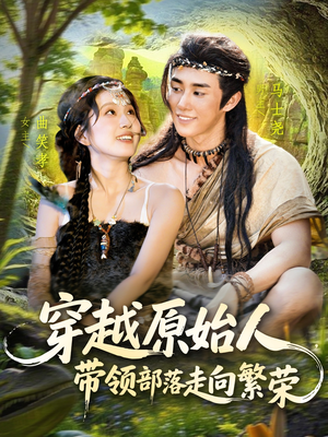 《穿越原始人带领部落走向繁荣》（91集）免费短剧在线看全集爽