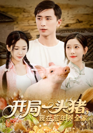 《开局一头猪我在荒年养全家》（65集）精彩短剧在线一口气追完