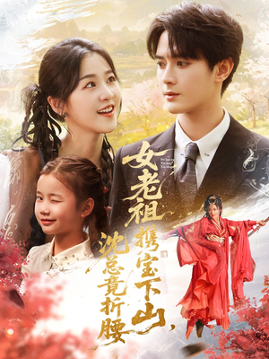 《女老祖携宝下山沈总竟折腰》（70集）短剧精彩在线免费看