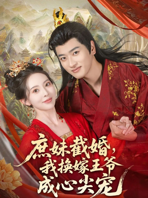 《庶妹截婚我换嫁王爷成心尖宠》（70集）热门短剧全集不停看