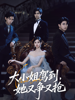 《大小姐驾到她又争又抢》（64集）精彩短剧在线看个过瘾