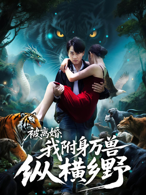 《被离婚，我附身万兽纵横乡野》（81集）免费在线看短剧全集