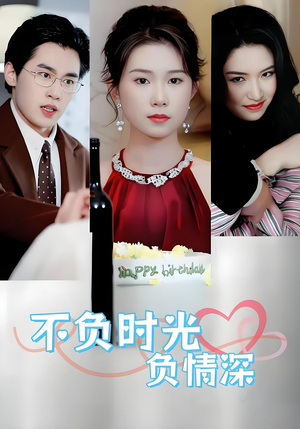 《不负时光负情深》（30集）超燃短剧一口气看全剧
