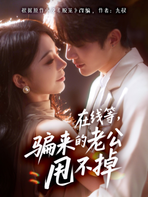 《在线等骗来的老公甩不掉》（61集）全集短剧免费尽情追