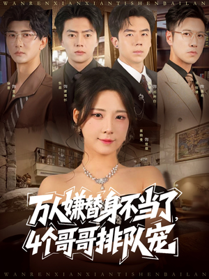 《万人嫌替身不当了4个哥哥排队宠》（88集）精彩短剧免费全集速看