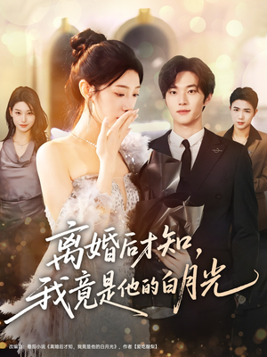 《离婚后才知，我竟是他的白月光》（64集）追短剧精彩不停歇看