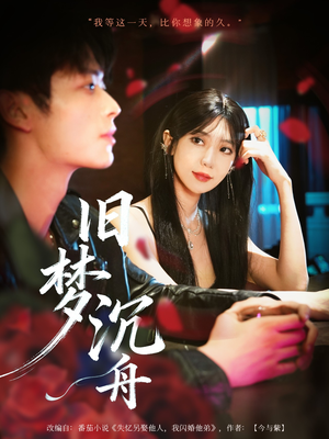 《旧梦沉舟》（71集）短剧精彩剧情全追完