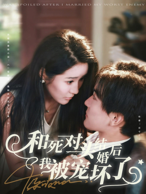 《和死对头结婚后我被宠坏了》（80集）在线短剧免费看全集