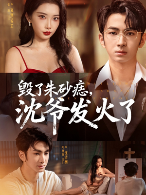 《毁了朱砂痣，沈爷发火了》（60集）精彩短剧免费看个够