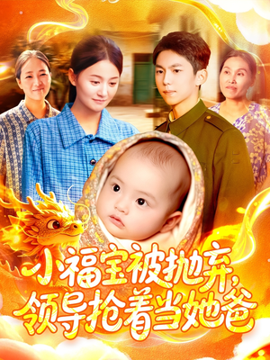 《小福宝被抛弃，领导抢着当她爸》（98集）全集短剧在线爽看