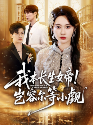 《我本长生女帝！岂容尔等小觑》（80集）短剧免费在线看全集