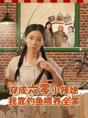 《穿成六零小辣媳我靠钓鱼喂养全家》（97集）短剧精彩剧情在线追到底