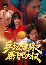 《乒坛健将之腾飞吧大叔》（60集）短剧盛宴畅快淋漓观看
