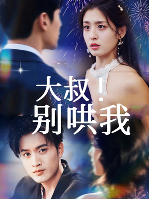 《大叔！别哄我》（64集）超燃短剧一集不落全看完