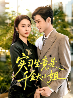 《实习生竟是千金大小姐》（60集）精彩短剧在线追不停