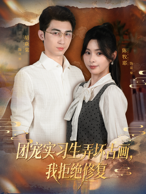 《团宠实习生弄坏古画，我拒绝修复》（80集）短剧精彩一集不漏